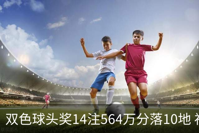 双色球头奖14注564万分落10地 福运奖891万注