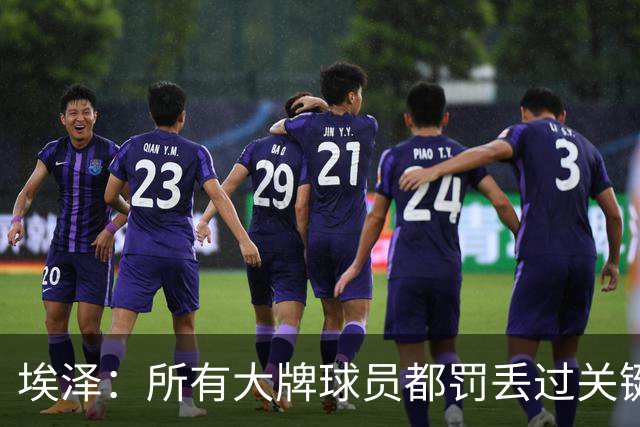 埃泽：所有大牌球员都罚丢过关键点球 关键是要有坚持下去的心态